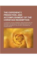 The Expediency, Prediction, and Accomplishment of the Christian Redemption; Illustrated, in Eight Sermons, Preached Before the University of Oxford, in the Year MDCCXCIV, at the Lecture Founded by the Late REV. John Bampton
