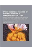 Family Record of the Name of Dingwall Fordyce in Aberdeenshire (Volume 1); Showing Descent from the First Known Progenitor of Either Name -- Both Direct and Collateral. with Appendix Containing Notices of Individuals and Families Incidentally Refer