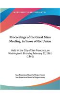 Proceedings of the Great Mass Meeting, in Favor of the Union: Held in the City of San Francisco, on Washington's Birthday, February 22, 1861 (1861)