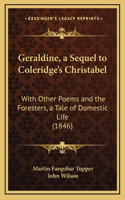 Geraldine, a Sequel to Coleridge's Christabel: With Other Poems and the Foresters, a Tale of Domestic Life (1846)