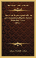 Lebens-Und Regierungs-Geschichte Des Allerdurchlauchtigsten Kaysers Franz Des Ersten (1766)