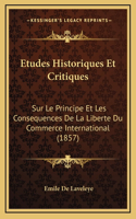 Etudes Historiques Et Critiques: Sur Le Principe Et Les Consequences De La Liberte Du Commerce International (1857)