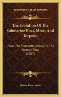 The Evolution Of The Submarine Boat, Mine, And Torpedo