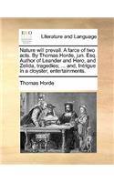 Nature Will Prevail. a Farce of Two Acts. by Thomas Horde, Jun. Esq. Author of Leander and Hero, and Zelida, Tragedies; ... And, Intrigue in a Cloyster, Entertainments.: (English)