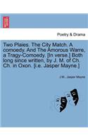 Two Plaies. the City Match. a Comoedy. and the Amorous Warre, a Tragy-Comoedy. [In Verse.] Both Long Since Written, by J. M. of Ch. Ch. in Oxon. [I.E. Jasper Mayne.]