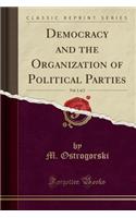 Democracy and the Organization of Political Parties, Vol. 1 of 2 (Classic Reprint)