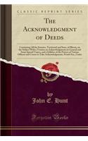 The Acknowledgment of Deeds: Containing All the Statutes, Territorial and State, of Illinois, on the Subject with a Treatise on Acknowledgments in General and Some Special Topics, and a Syllabus of the Powers of Various Officers and Courts to Take