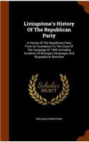 Livingstone's History Of The Republican Party: A History Of The Republican Party From Its Foundation To The Close Of The Campaign Of 1900, Including Incidents Of Michigan Campaigns And Biographic