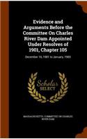 Evidence and Arguments Before the Committee On Charles River Dam Appointed Under Resolves of 1901, Chapter 105