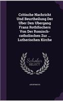 Critische Nachricht Und Beurtheilung Der Uber Den Ubergang Franz Rothfischers Von Der Romisch-catholischen Zur ... Lutherischen Kirche