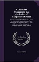Discourse Concerning the Confusion of Languages at Babel: Proving It to Have Been Miraculous, From the Essential Difference Between Them, Contrary to the Opinion of Mons. Le Clerc, and Others: With an Enqui