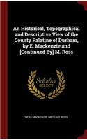 An Historical, Topographical and Descriptive View of the County Palatine of Durham, by E. Mackenzie and [Continued By] M. Ross