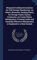 Nonpareil Corkboard Insulation for Cold Storage Warehouses, ice Plants, Breweries, Packing Plants, fur Storage Vaults, Dairies, Creameries, ice Cream Plants, Refrigerators, Freezing Tanks and Generally Wherever Refrigeration is Employed or a Heat I