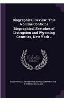 Biographical Review; This Volume Contains Biographical Sketches of Livingston and Wyoming Counties, New York ..