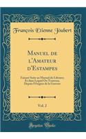 Manuel de l'Amateur d'Estampes, Vol. 2: Faisant Suite Au Manuel Du Libraire; Et Dans Lequel on Trouvera, Depuis l'Origine de la Gravure (Classic Reprint)