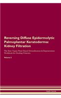 Reversing Diffuse Epidermolytic Palmoplantar Keratoderma: Kidney Filtration The Raw Vegan Plant-Based Detoxification & Regeneration Workbook for Healing Patients. Volume 5