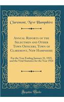Annual Reports of the Selectmen and Other Town Officers, Town of Claremont, New Hampshire: For the Year Ending January 31, 1925, and the Vital Statistics for the Year 1924 (Classic Reprint)