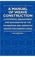 A Manual Of Weave Construction - A Systematic Arrangement And Explanation Of The Foundation And Derivative Weaves For Harness Looms