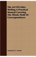 Art of Letter Writing a Practical Manual Covering the Whole Field of Correspondence