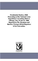 Presidential Election, 1868. Proceedings of the National Union Republican Convention, Held at Chicago, May 20 and 21, 1868. Reported by Ely, Burnham a