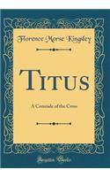 Titus: A Comrade of the Cross (Classic Reprint): A Comrade of the Cross (Classic Reprint)