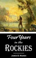 Four Years in the Rockies -- The Adventures of Isaac P. Rose. Hunter and Trapper