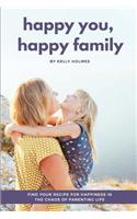 Happy You, Happy Family: Find Your Recipe for Happiness in the Chaos of Parenting Life