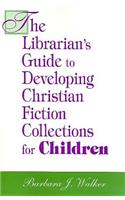 The Librarian's Guide to Developing Christian Fiction Collections for Children