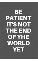 Be Patient It's Not the End of Yhe World Yet