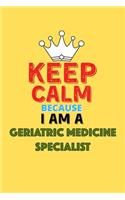 Keep Calm Because I Am A Geriatric Medicine Specialist - Funny Geriatric Medicine Specialist Notebook And Journal Gift: Lined Notebook / Journal Gift, 120 Pages, 6x9, Soft Cover, Matte Finish