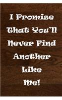 I Promise That You'll Never Find Another Like Me!: (Notebook, Diary) Inspirational Quote, Motivational Quote, 120 Lined Pages Notebook To Write In size 6x 9 inches