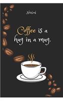 Coffee e is a hug in a mug Notebook For Coffee lovers