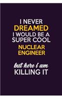 I Never Dreamed I Would Be A Super cool Nuclear Engineer But Here I Am Killing It: Career journal, notebook and writing journal for encouraging men, women and kids. A framework for building your career.