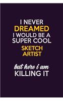 I Never Dreamed I Would Be A Super cool sketch artist But Here I Am Killing It: Career journal, notebook and writing journal for encouraging men, women and kids. A framework for building your career.