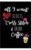 All I Want To Is Cross Stitch & Drink Coffee