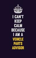 I Can't Keep Calm Because I Am A Vehicle Parts Advisor: Motivational and inspirational career blank lined gift notebook with matte finish