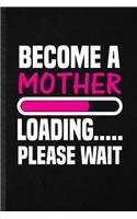 Become a Mother Loading Please Wait: Funny Blank Lined Notebook/ Journal For Pregnancy Announcement, Pregnant Wife Mother, Inspirational Saying Unique Special Birthday Gift Idea Classic