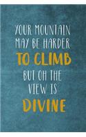 Your Mountain May Be Harder To Climb But Oh The View Is Divine