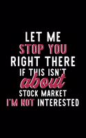 Let Me Stop You Right There If This Isn't About Stock Market I'm Not Interested: Notebook for Stock Market Lover - Great Christmas & Birthday Gift Idea for Stock Market Fan - Stock Market Journal - Stock Market Fan Diary - 120 pa