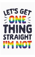 Lets Get One Thing Straight Im Not: LGBT Pride Lined Notebook, Journal, Organizer, Diary, Composition Notebook, Gifts for LGBT Community and Supporters