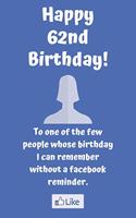 Happy 62nd Birthday! To one of the few people whose birthday I can remember without a facebook reminder.