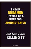 I Never Dreamed I would Be A Super Cool Administrator But Here I Am Killing It: Career Motivational Quotes 6x9 120 Pages Blank Lined Notebook Journal