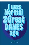 I Was Normal 2 Great Danes Ago: Funny Quote Notebook, Diary or Journal Gift for Proud Great Danes Dog Owners, Lovers, Fans Breeders, Trainers, Moms and Dads with 120 Dot Grid Pages