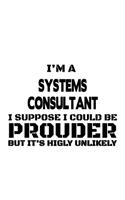 I'm A Systems Consultant I Suppose I Could Be Prouder But It's Highly Unlikely: Personal Systems Consultant Notebook, Journal Gift, Diary, Doodle Gift or Notebook - 6 x 9 Compact Size- 109 Blank Lined Pages