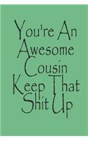 You're An Awesome Cousin Keep That Shit Up Notebook Journal