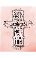 Give God Your Weakness And He'll Give You His Strength: Bible Study Journal Prayer Journal 8x10 100 sheet blank journal for writing. Fun journal cute diary of daily thoughts. Christian Diary.