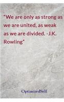 We are only as strong as we are united, as weak as we are divided. -J.K. Rowling