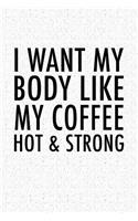 I Want My Body Like My Coffee Hot & Strong: A 6x9 Inch Matte Softcover Notebook Journal with 120 Blank Lined Pages and a Motivational Gym Workout Caffeine Loving Cover Slogan