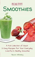 Healthy Smoothies: A Full Collection of Quick & Easy Recipes for Your Everyday Colorful & Healthy Smoothie