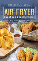 Effortless Air Fryer Cookbook For Beginners